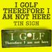 I Golf Therefore I am Tin Sign