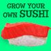 Grow Your Own Sushi
